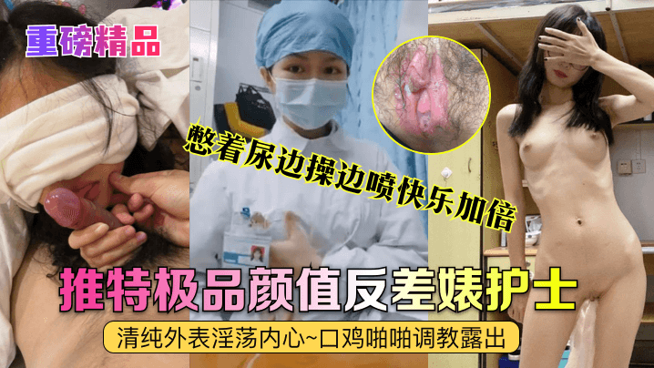 重磅精品真实护士艾琪最强反差婊清纯外表淫荡内心口鸡啪啪调教露出憋着尿边操边喷快乐加倍封面