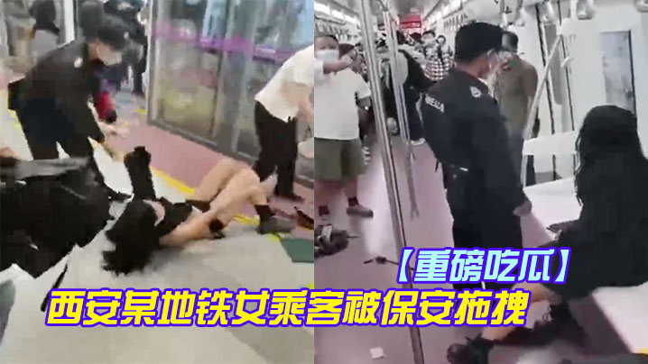 重磅吃瓜西安某地铁女乘客被保安拖拽裙子上衣都扒下了奶罩都不见了封面