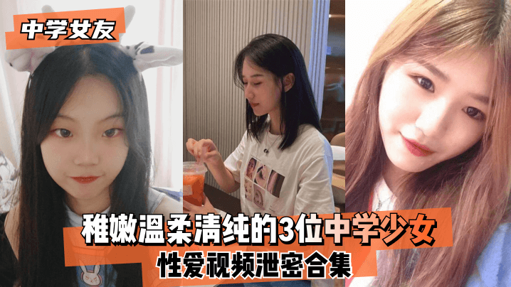 中学女友稚嫩温柔清纯的3位中学少女性爱视频泄密合集封面