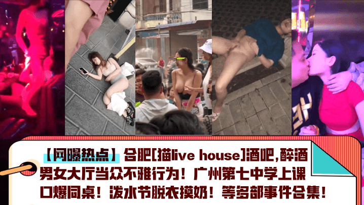 网曝热点合肥猫livehouse酒吧醉酒男女大厅当众不雅行为广州第七中学上课口爆同桌泼水节脱衣摸奶等多部事件合集封面