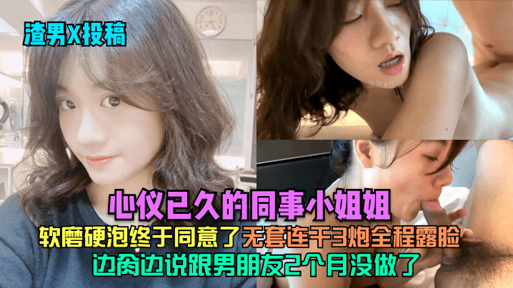 渣男X投稿心仪已久的同事小姐姐软磨硬泡终于同意了边肏边说跟男朋友2个月没做了无套连干3炮全程露脸封面