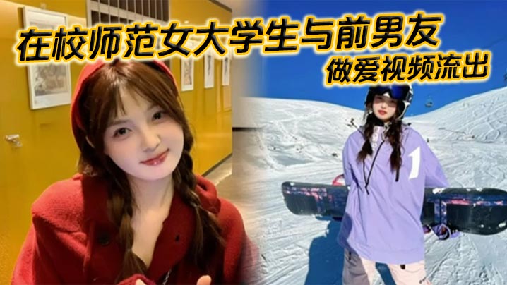 在校师范女大学生与前男友做爱视频流出苗条白嫩的身材一览无余乖乖主动配合口交被全身压上去打桩最后完成颜射精液挂满笑脸封面