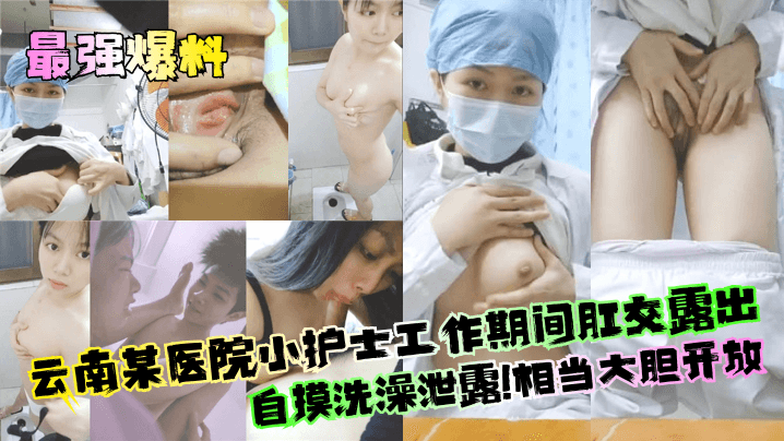 最强爆料云南某医院小护士工作期间肛交露出自摸洗澡泄露相当大胆开放封面
