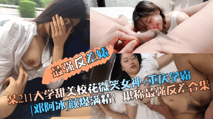 最强反差婊某211大学甜美校花微笑女神重庆学霸邓阿冰颜爆满精堪称最强反差合集封面