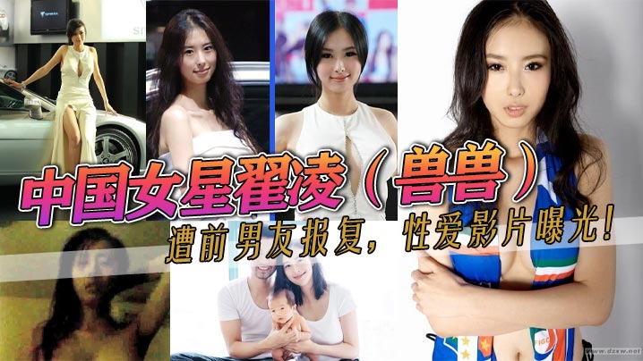 中国女星翟凌兽兽遭前男友报复性爱影片曝光这大波波人如其名就是大之前都是一个人波的这次有男的来肏她了封面
