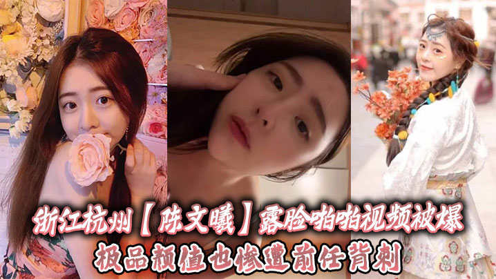 浙江杭州陈文曦露脸啪啪视频被爆极品颜值也惨遭前任背刺封面