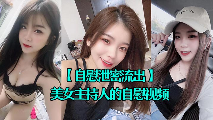 自慰泄密流出超漂亮的美女主持人的自慰视频被上传到网上封面