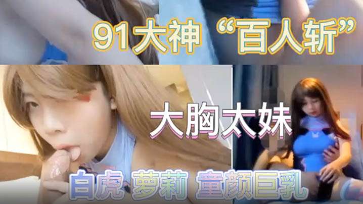 最新极品流出专业操太妹萝莉的91大神百人斩性爱泄密封面