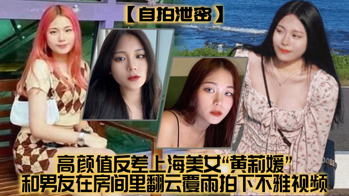 自拍泄密高颜值.反差上.海美女和男.友在房间里翻云.雨拍下.不雅视频没想.到居然不慎外流了封面
