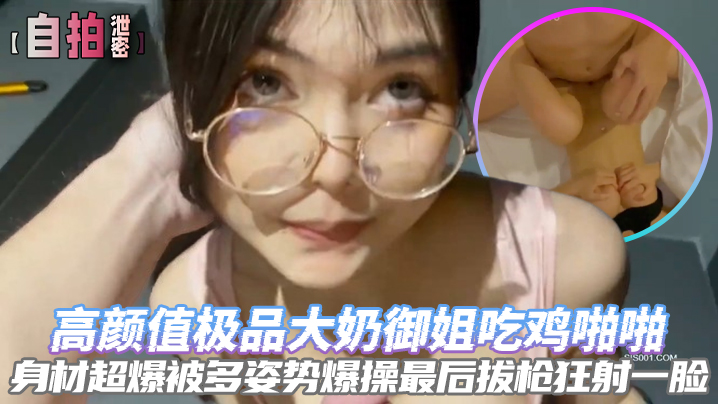 自拍泄密高颜值极品大奶御姐吃鸡啪啪身材超爆被多姿势爆操最后拔枪狂射一脸封面