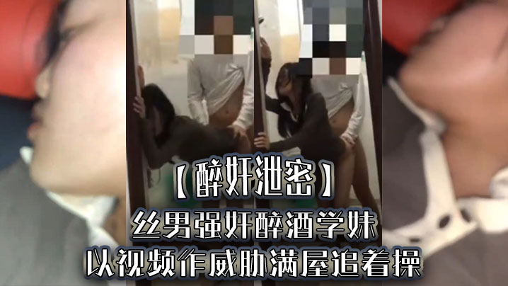 醉奸泄密屌丝男强奸醉酒学妹以视频作威胁满屋追着操最后尿了学妹一脸封面