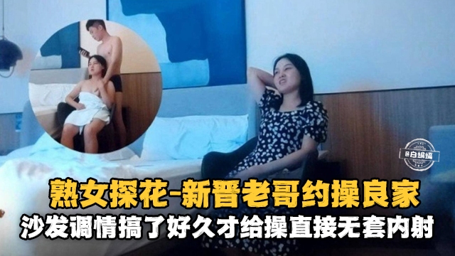 熟女探花-新晋老哥约操良家沙发调情搞了很久才给操直接无套内射封面
