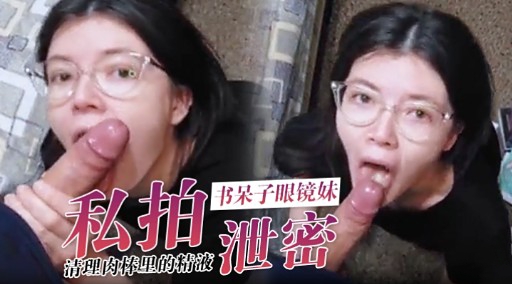 私拍书呆子眼镜妹清理肉棒里的精液泄密封面