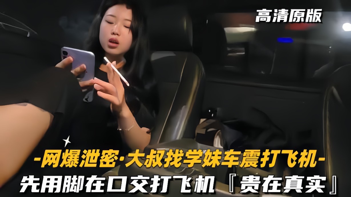 网爆泄密-大叔找学妹车震打飞机先用脚再口交贵在真实封面
