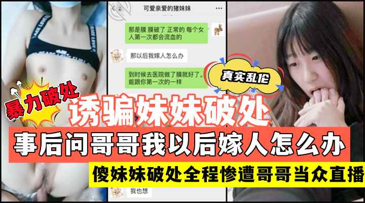 现场直播暴力破处妹妹新晋牛逼小哥操妹妹贩卖破处后妹妹傻傻的问哥哥以后我嫁人怎么办封面