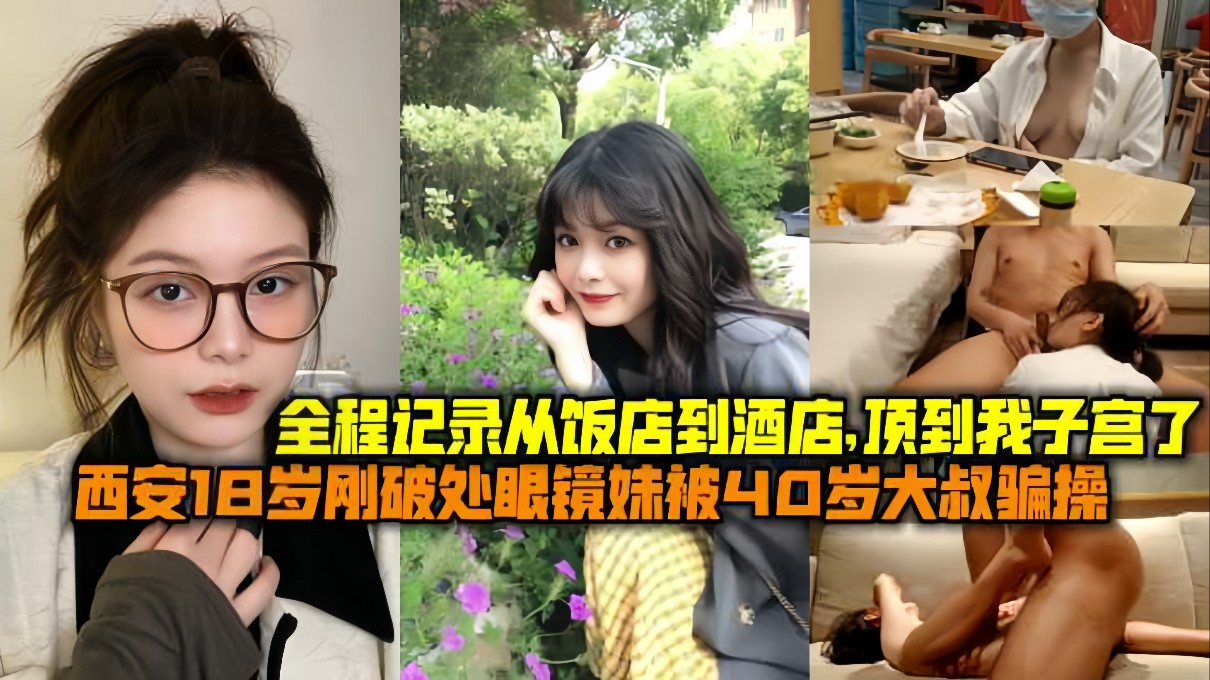 西安18岁刚破处眼睛妹妹被40岁大叔骗操一部苹果手机上了妹子从饭店到酒店顶到我子宫了封面
