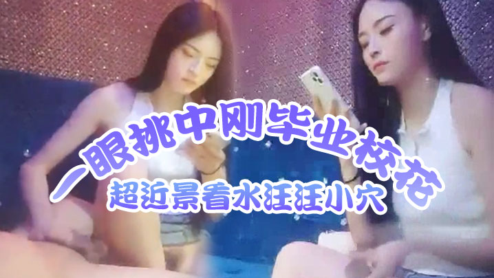 歌厅探花莺莺燕燕十几个妹子一眼挑中刚毕业校花超近景看水汪汪小穴出道以来颜值最高必看封面