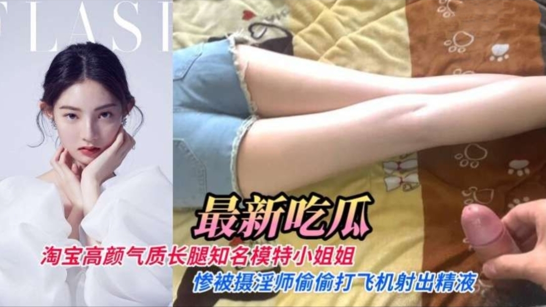最新流出淘宝高颜值气质长腿知名内衣模特小姐姐惨被摄淫师偷偷打飞机射出精液封面
