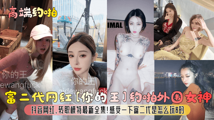 约啪富二代网红你的王约啪外围女神抖音网红转职模特最新全集感受一下富二代是怎么玩B的封面