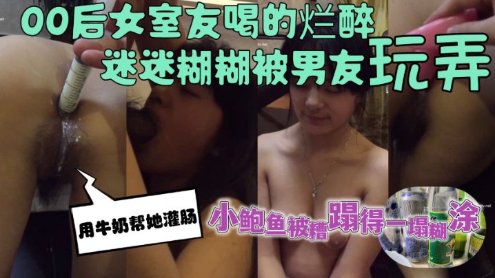 女室友喝的烂醉迷迷糊糊的时候被男友用牛奶帮她灌肠小鲍鱼被糟蹋得一塌糊涂封面