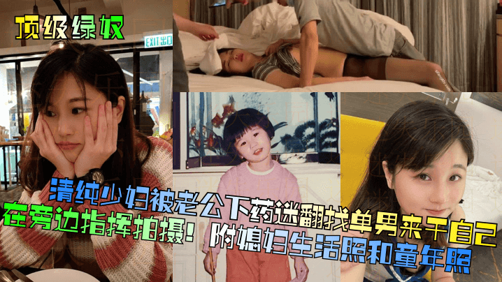 顶级绿奴清纯少妇的被老公下药迷翻找单男来干自己在旁边指挥拍摄附媳妇生活照和童年照封面