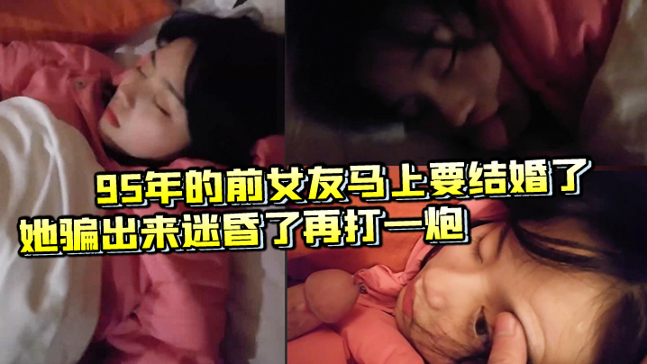 95年的前女友马上要结的婚了把她骗出来迷昏了再打一炮封面