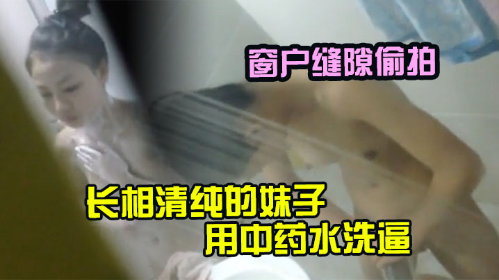 窗户缝隙偷拍长相清纯的的妹子用中药水洗逼_不知道是不是房事过多封面