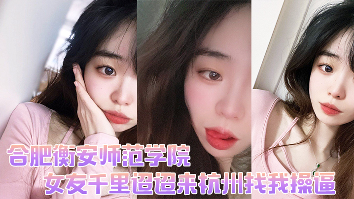 合肥衡安师范学院女友千的里迢迢来杭州找我操封面