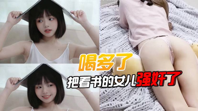 喝多了把看书的女儿强奸的了先扣女儿逼让她发骚后面就好插进去了好多水封面