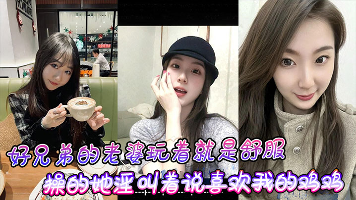 好兄弟的老婆玩着就是舒的服操的她淫叫着说喜欢我的鸡鸡比小黑的大封面