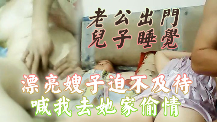 老公出门.儿子睡觉漂亮的.嫂子迫不及.待喊我去她家.偷情还当.着她儿子.面啪啪.啪小孩子.不会乱讲什.么吧封面