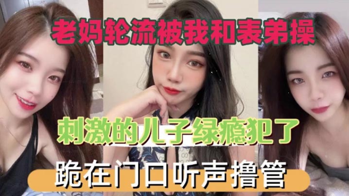 老妈轮流被我和表弟操刺的激的儿子绿瘾犯了跪在门口叫声撸管封面