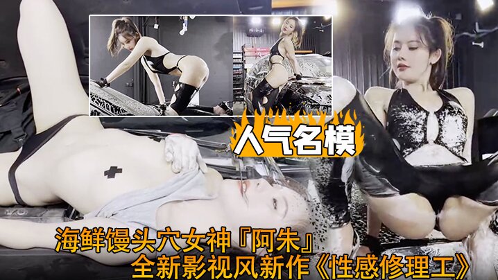 超爆极品人气名模海鲜馒的头穴女神阿朱全新影视风新作性感修理工超强镜头表现力封面