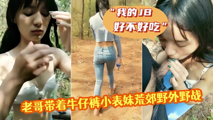 老哥带着牛仔裤小表妹荒的郊野外野战我的JB好不好吃翘起屁股掰穴后入猛操第一视角拍摄呻吟诱人视角拍摄呻吟诱人封面