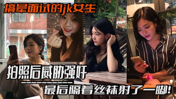 搞晕面试的jk女生拍照的后威胁强奸最后隔着丝袜射了一脚这小翘臀操起来太爽啦封面