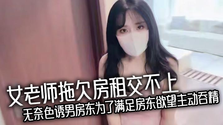 女老师拖欠房租交不上无的奈色诱男房东为了满足房东欲望主动吞精爆乳诱惑反被房东猛操处理真刺激封面