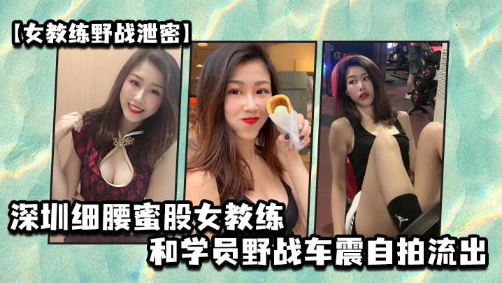 女教练野战泄密深圳细腰的蜜股女教练和学员野战车震自拍流出封面