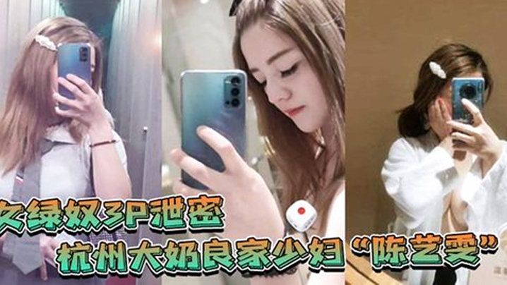 女绿奴3P泄密杭州大奶的良家少妇陈艺雯带着闺蜜和老公一起玩3P自拍劲爆视频流出老婆表面端庄床上比鸡还风骚封面