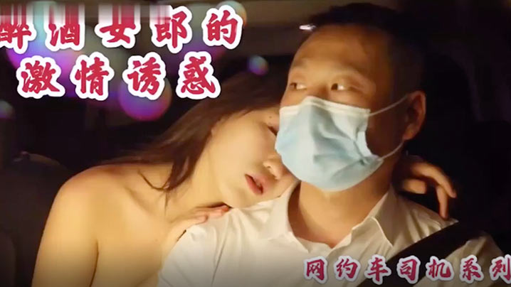 沈樵高颜值裸替女神演员_超大尺度剧情新作_醉酒女郎的激情诱惑_勾引网约车司机车震无套内射封面