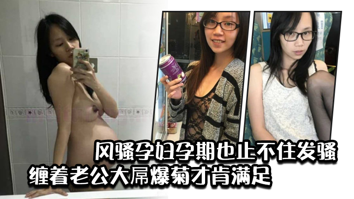 风骚孕妇孕期也止不住发骚缠着老的公大屌爆菊才肯满足封面