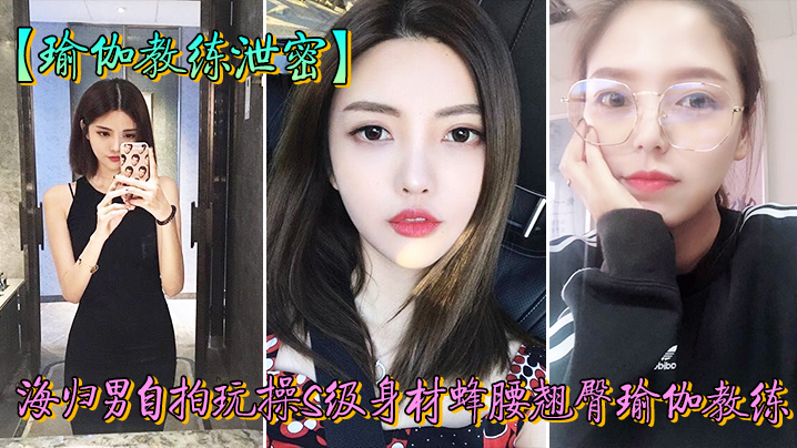 教练泄密海归男玩操身材翘臀瑜伽的教练反差狗完美露脸人前女神私下淫封面