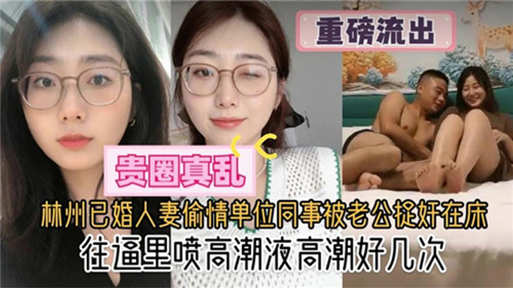 贵圈真乱林州已婚人妻偷情单位同的事被老公捉奸在床往逼里喷高潮液高潮好几次封面