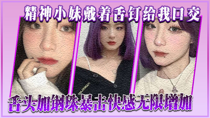 精神小妹戴着舌钉给我口交舌头加的钢珠暴击快感无限增加封面