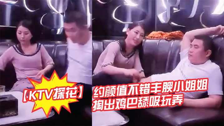 KTV探花约颜值不错丰腴小姐姐的暧昧氛围妹子主动掏出鸡巴舔吸玩弄丰满肉体揉捏滋味好爽软软啪啪碰撞操穴封面