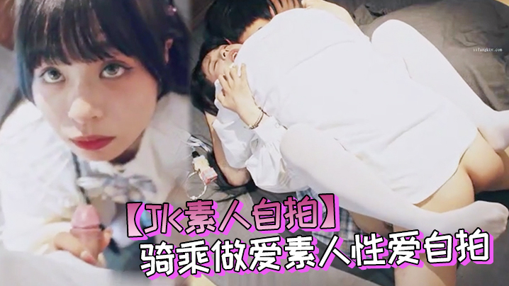 JK素人自拍大神约炮JK制服骑的乘做爱素人性爱自拍多姿势啪啪封面
