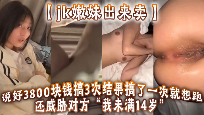 jk嫩妹出来卖说好3800块钱的搞3次结果搞了一次就想跑还威胁对方我未满14岁封面
