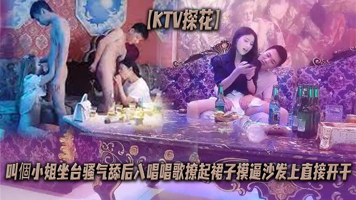 KTV探花叫個小姐坐台骚气舔后的入唱唱歌撩起裙子摸逼沙发上直接开干封面