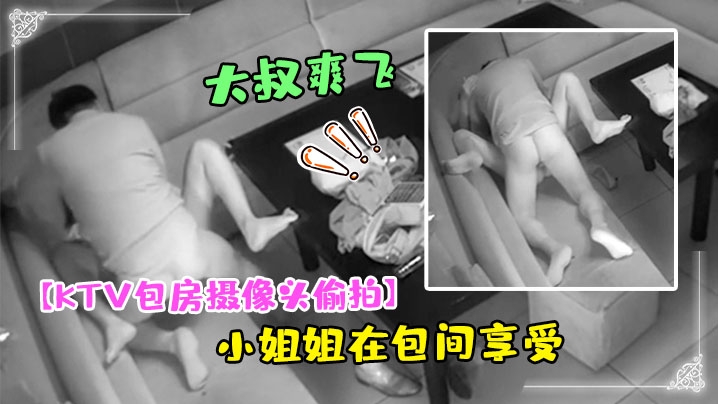 KTV包房摄像头偷拍干部模样大的叔和大胸小姐姐在包间享受特殊服务弄得大叔爽飞了封面