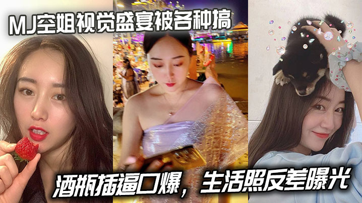 MJ空姐视觉盛宴被各种搞酒瓶插的逼口爆生活照反差曝光封面