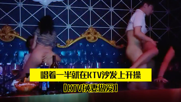 KTV换妻做爱两对夫妻KTV唱的歌唱着一半就在KTV沙发上开操封面